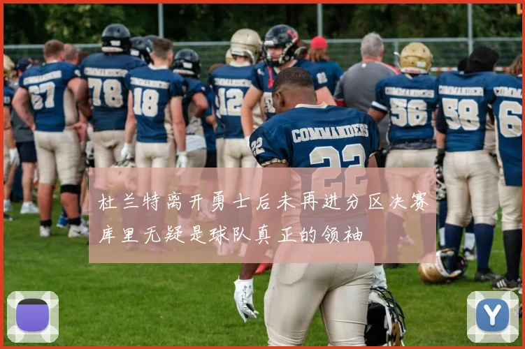 杜兰特离开勇士后未再进分区决赛库里无疑是球队真正的领袖