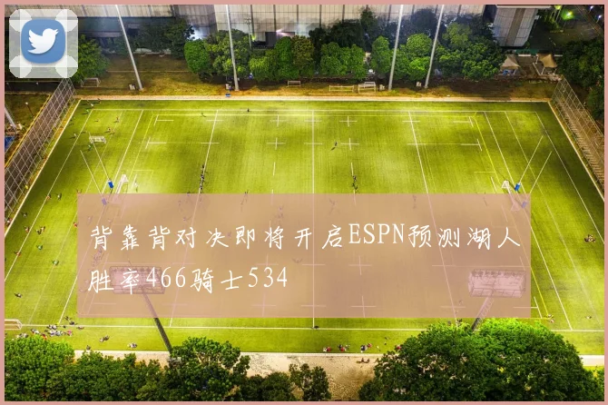 背靠背对决即将开启ESPN预测湖人胜率466骑士534
