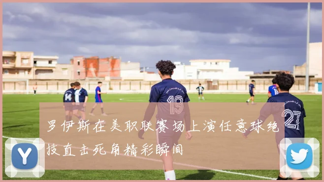 罗伊斯在美职联赛场上演任意球绝技直击死角精彩瞬间